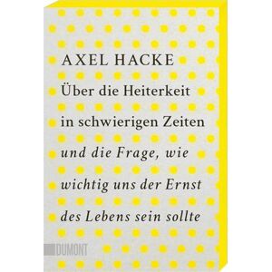 Hacke, Axel Über die Heiterkeit in schwierigen Zeiten und die Frage, wie wichtig uns der Ernst des Lebens sein sollte: Mit Farbschnitt in der 1. Auflage, solange der Vorrat reicht Hacke, Axel Über die Heiterkeit in schwierigen Zeiten und die Frage, wie wichtig uns der Ernst des Lebens sein sollte: Mit Farbschnitt in der 1. Auflage, solange der Vorrat reicht