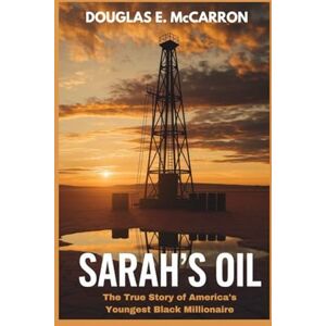 E. McCarron, Douglas Sarah's oil: The True Story of America's Youngest Black Millionaire E. McCarron, Douglas Sarah's oil: The True Story of America's Youngest Black Millionaire