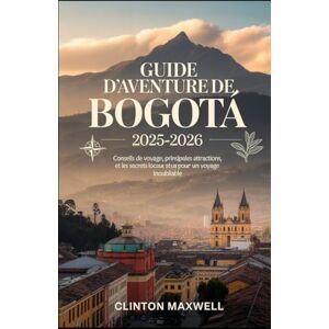 MAXWELL, CLINTON Guide d'aventure de Bogotá 2025–2026: Conseils de voyage, principales attractions, et les secrets locaux pour un Voyage inoubliable MAXWELL, CLINTON Guide d'aventure de Bogotá 2025–2026: Conseils de voyage, principales attractions, et les secrets locaux pour un Voyage inoubliable