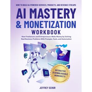 Schur, Jeffrey AI MASTERY & MONETIZATION WORKBOOK: How Freelancers and Entrepreneurs Make Money by Solving Real Business Problems With Prompts, Tools, and Automation Schur, Jeffrey AI MASTERY & MONETIZATION WORKBOOK: How Freelancers and Entrepreneurs Make Money by Solving Real Business Problems With Prompts, Tools, and Automation
