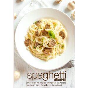 Press, BookSumo Spaghetti Recipes: Discover All Types of Delicious Pastas with An Easy Spaghetti Cookbook Press, BookSumo Spaghetti Recipes: Discover All Types of Delicious Pastas with An Easy Spaghetti Cookbook