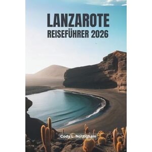 Nottingham, Cody L. LANZAROTE REISEFÜHRER 2026: Eine freundliche Reise durch Spaniens einzigartigstes Inselparadies Nottingham, Cody L. LANZAROTE REISEFÜHRER 2026: Eine freundliche Reise durch Spaniens einzigartigstes Inselparadies