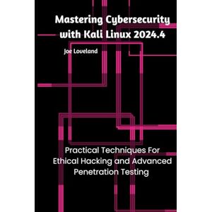 Loveland, Joe Mastering Cybersecurity with Kali Linux 2024.4: Practical Techniques for Ethical Hacking and Advanced Penetration Testing Loveland, Joe Mastering Cybersecurity with Kali Linux 2024.4: Practical Techniques for Ethical Hacking and Advanced Penetration Testing