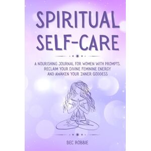 Robbie, Bec Spiritual Self-Care: A Journal for Women with Prompts to Awaken the Inner Goddess and Embrace the Divine Feminine Robbie, Bec Spiritual Self-Care: A Journal for Women with Prompts to Awaken the Inner Goddess and Embrace the Divine Feminine
