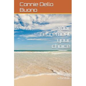 Dello Buono, Connie Your retirement your choice: retire on your schedule Dello Buono, Connie Your retirement your choice: retire on your schedule