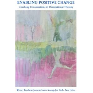 Pentland, Wendy ENABLING POSITIVE CHANGE: Coaching Conversations in Occupational Therapy Pentland, Wendy ENABLING POSITIVE CHANGE: Coaching Conversations in Occupational Therapy