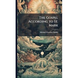 Sadler, Michael Ferrebee 1819-1895 The Gospel According to St. Mark Sadler, Michael Ferrebee 1819-1895 The Gospel According to St. Mark