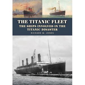 Jones, Richard M. The Titanic Fleet: The Ships Involved in the Titanic Disaster Jones, Richard M. The Titanic Fleet: The Ships Involved in the Titanic Disaster