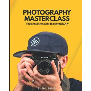 Ebiner, Phil Photography Masterclass: Your Complete Guide to Photography Ebiner, Phil Photography Masterclass: Your Complete Guide to Photography