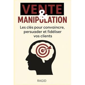 Ragid Vente et manipulation: Les clés pour convaincre, persuader et fidéliser vos clients Ragid Vente et manipulation: Les clés pour convaincre, persuader et fidéliser vos clients