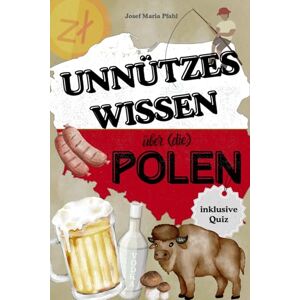 Pfahl, Josef Maria Unnützes Wissen über (die) Polen: Über 100 skurrile Fakten, lustige Anekdoten & halbwichtige Wahrheiten – mit Rezepten, Sprachspaß, Quizfragen und ganz viel Pierogi-Liebe Pfahl, Josef Maria Unnützes Wissen über (die) Polen: Über 100 skurrile Fakten, lustige Anekdoten & halbwichtige Wahrheiten – mit Rezepten, Sprachspaß, Quizfragen und ganz viel Pierogi-Liebe