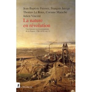 Fressoz, Jean-Baptiste La nature en révolution Une histoire environnementale de la France, 1780-1870 (vol.1): Volume 1, 1780-1870 La nature en révolution Fressoz, Jean-Baptiste La nature en révolution Une histoire environnementale de la France, 1780-1870 (vol.1): Volume 1, 1780-1870 La nature en révolution