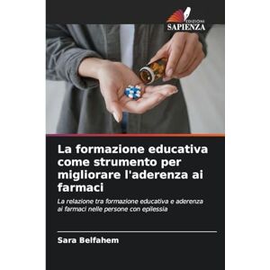 Belfahem, Sara La formazione educativa come strumento per migliorare l'aderenza ai farmaci: La relazione tra formazione educativa e aderenza ai farmaci nelle persone con epilessia Belfahem, Sara La formazione educativa come strumento per migliorare l'aderenza ai farmaci: La relazione tra formazione educativa e aderenza ai farmaci nelle persone con epilessia