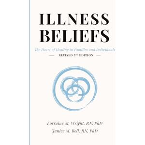 Wright, Dr. Lorraine M. Illness Beliefs: The Heart of Healing in Families and Individuals (Revised 3rd Edition) Wright, Dr. Lorraine M. Illness Beliefs: The Heart of Healing in Families and Individuals (Revised 3rd Edition)