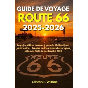 Willobs, Clinton B GUIDE DE VOYAGE ROUTE 66 2025–2026: Le guide ultime du road trip sur la Mother Road américaine – Trésors cachés, arrêts historiques et temps forts du centenaire 2026 Willobs, Clinton B GUIDE DE VOYAGE ROUTE 66 2025–2026: Le guide ultime du road trip sur la Mother Road américaine – Trésors cachés, arrêts historiques et temps forts du centenaire 2026