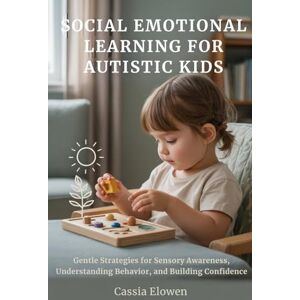 Elowen, Cassia SOCIAL EMOTIONAL LEARNING FOR AUTISTIC KIDS: Gentle Strategies for Sensory Awareness, Understanding Behavior, and Building Confidence Elowen, Cassia SOCIAL EMOTIONAL LEARNING FOR AUTISTIC KIDS: Gentle Strategies for Sensory Awareness, Understanding Behavior, and Building Confidence