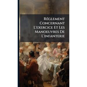 Anonymous RÃ(c)glement Concernant L'exercice Et Les Manoeuvres De L'infanterie Anonymous RÃ(c)glement Concernant L'exercice Et Les Manoeuvres De L'infanterie