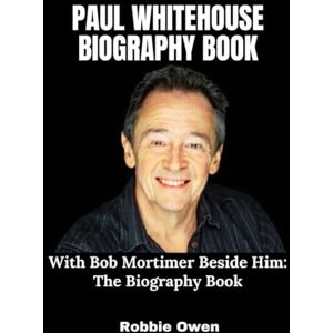 Owen, Robbie Paul Whitehouse: With Bob Mortimer Beside Him: The Biography Book Owen, Robbie Paul Whitehouse: With Bob Mortimer Beside Him: The Biography Book