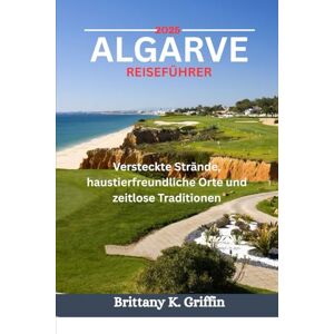Griffin ALGARVE REISEFÜHRER 2025: Versteckte Strände, haustierfreundliche Orte und zeitlose Traditionen Griffin ALGARVE REISEFÜHRER 2025: Versteckte Strände, haustierfreundliche Orte und zeitlose Traditionen