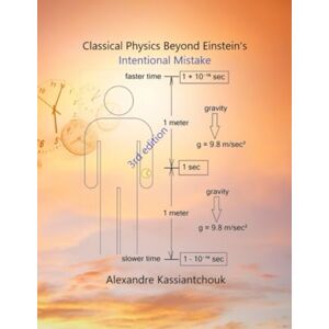 Kassiantchouk, Dr. Alexandre Classical Physics Beyond Einstein's Intentional Mistake Kassiantchouk, Dr. Alexandre Classical Physics Beyond Einstein's Intentional Mistake
