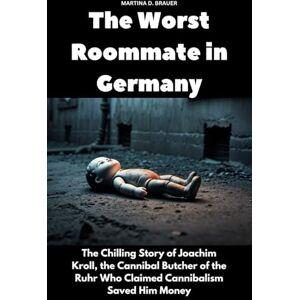 Brauer, Martina D. The Worst Roommate in Germany: The Chilling Story of Joachim Kroll, the Cannibal Butcher of the Ruhr Who Claimed Cannibalism Saved Him Money (The Lost Ones) Brauer, Martina D. The Worst Roommate in Germany: The Chilling Story of Joachim Kroll, the Cannibal Butcher of the Ruhr Who Claimed Cannibalism Saved Him Money (The Lost Ones)