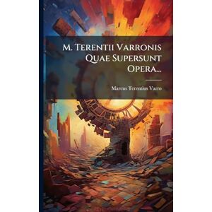 Varro, Marcus Terentius M. Terentii Varronis Quae Supersunt Opera... Varro, Marcus Terentius M. Terentii Varronis Quae Supersunt Opera...