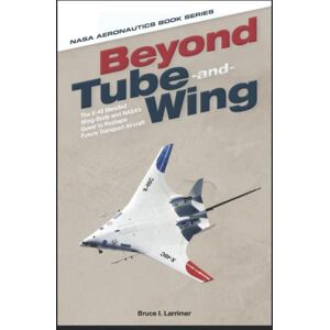 Space Administration, National Aeronautics and Beyond Tube-and-Wing: The X-48 Blended Wing-Body and NASA's Quest to Reshape Future Transport Aircraft Space Administration, National Aeronautics and Beyond Tube-and-Wing: The X-48 Blended Wing-Body and NASA's Quest to Reshape Future Transport Aircraft