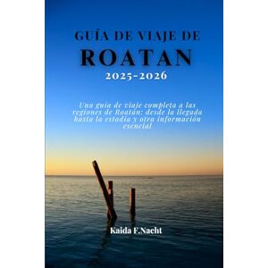 Nacht, Kaida F. GUÍA DE VIAJE DE ROATAN 2025-2026: Una guía de viaje completa a las regiones de Roatán: desde la llegada hasta la estadía y otra información esencial Nacht, Kaida F. GUÍA DE VIAJE DE ROATAN 2025-2026: Una guía de viaje completa a las regiones de Roatán: desde la llegada hasta la estadía y otra información esencial