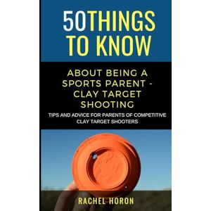 Horon, Rachel 50 Things to Know about Being a Clay Target Shooting Parent: Tips and Advice for Parents of Competitive Clay Target Shooters (50 Things to Know Sports) Horon, Rachel 50 Things to Know about Being a Clay Target Shooting Parent: Tips and Advice for Parents of Competitive Clay Target Shooters (50 Things to Know Sports)