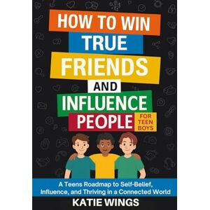 Wings, Katie HOW TO WIN TRUE FRIENDS AND INFLUENCE PEOPLE FOR TEEN BOYS: A Teens Roadmap to Self-Belief, Influence, and Thriving in a Connected World Wings, Katie HOW TO WIN TRUE FRIENDS AND INFLUENCE PEOPLE FOR TEEN BOYS: A Teens Roadmap to Self-Belief, Influence, and Thriving in a Connected World