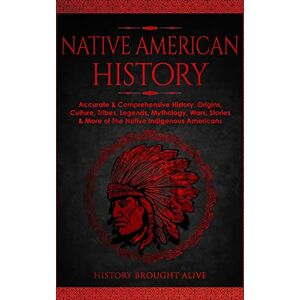 Alive, History Brought Native American History: Accurate & Comprehensive History, Origins, Culture, Tribes, Legends, Mythology, Wars, Stories & More of The Native Indigenous Americans Alive, History Brought Native American History: Accurate & Comprehensive History, Origins, Culture, Tribes, Legends, Mythology, Wars, Stories & More of The Native Indigenous Americans