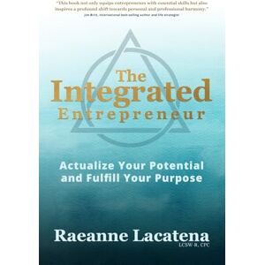 Lacatena LCSW-R, Raeanne The Integrated Entrepreneur: Actualize Your Potential and Fulfill Your Purpose, b/w edition Lacatena LCSW-R, Raeanne The Integrated Entrepreneur: Actualize Your Potential and Fulfill Your Purpose, b/w edition