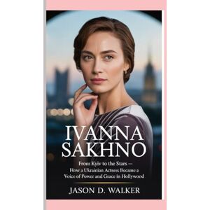 D.Walker, Jason IVANNA SAKHNO BIOGRAPHY: From Kyiv to the Stars -How a Ukrainian Actress Became a Voice of Power and Grace in Hollywood D.Walker, Jason IVANNA SAKHNO BIOGRAPHY: From Kyiv to the Stars -How a Ukrainian Actress Became a Voice of Power and Grace in Hollywood