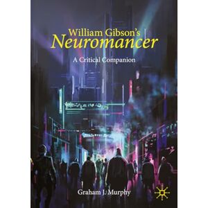 Murphy, Graham J. William Gibson's "Neuromancer": A Critical Companion (Palgrave Science Fiction and Fantasy: A New Canon) Murphy, Graham J. William Gibson's "Neuromancer": A Critical Companion (Palgrave Science Fiction and Fantasy: A New Canon)