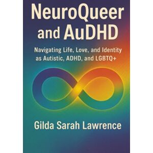 Lawrence, Gilda Sarah NeuroQueer and AuDHD: Navigating Life, Love, and Identity as Autistic, ADHD, and LGBTQ+ Lawrence, Gilda Sarah NeuroQueer and AuDHD: Navigating Life, Love, and Identity as Autistic, ADHD, and LGBTQ+