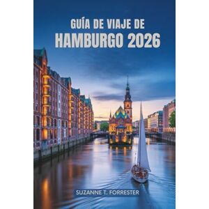 Forrester, Suzanne T. GUÍA DE VIAJE DE HAMBURGO 2026: Descubra la vibrante ciudad portuaria del norte de Alemania y sus joyas ocultas Forrester, Suzanne T. GUÍA DE VIAJE DE HAMBURGO 2026: Descubra la vibrante ciudad portuaria del norte de Alemania y sus joyas ocultas