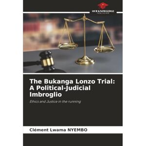NYEMBO, Clément Lwama The Bukanga Lonzo Trial: A Political-Judicial Imbroglio: Ethics and Justice in the running NYEMBO, Clément Lwama The Bukanga Lonzo Trial: A Political-Judicial Imbroglio: Ethics and Justice in the running