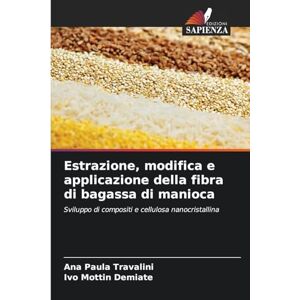 Travalini, Ana Paula Estrazione, modifica e applicazione della fibra di bagassa di manioca: Sviluppo di compositi e cellulosa nanocristallina Travalini, Ana Paula Estrazione, modifica e applicazione della fibra di bagassa di manioca: Sviluppo di compositi e cellulosa nanocristallina