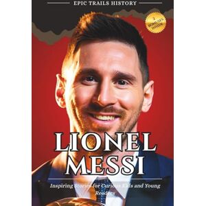 History, Epic Trails Lionel Messi: Inspiring Stories for Curious Kids and Young Readers (Epic Trails History Adventures) History, Epic Trails Lionel Messi: Inspiring Stories for Curious Kids and Young Readers (Epic Trails History Adventures)