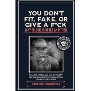 Brandmother®, Ghetto Coun try You Don’t Fit, Fold, Fake It, or Give A F*ck: Founder-First Brand Architecture™ in a World Obsessed with Algorithms, Influencers, & Applause Brandmother®, Ghetto Coun try You Don’t Fit, Fold, Fake It, or Give A F*ck: Founder-First Brand Architecture™ in a World Obsessed with Algorithms, Influencers, & Applause