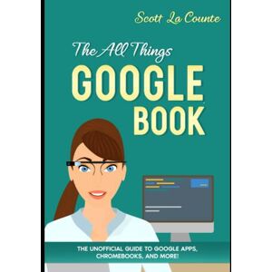 Scott The All Things Google Book: The Unofficial Guide to Google Apps, Chromebooks, and More! Scott The All Things Google Book: The Unofficial Guide to Google Apps, Chromebooks, and More!