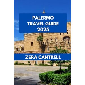 CANTRELL, ZERA PALERMO TRAVEL GUIDE 2025: Palermo Unlocked: Hidden Gems and Iconic Sights. (ZERA CANTRELL TRAVEL GUIDES BOOK SERIES) CANTRELL, ZERA PALERMO TRAVEL GUIDE 2025: Palermo Unlocked: Hidden Gems and Iconic Sights. (ZERA CANTRELL TRAVEL GUIDES BOOK SERIES)