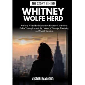 Raymond, Victor THE STORY BEHIND WHITNEY WOLFE HERD: Whitney Wolfe Herd’s Rise from Heartbreak to Billion-Dollar Triumph — and the Lessons of Courage, Creativity, and Wealth Creation Raymond, Victor THE STORY BEHIND WHITNEY WOLFE HERD: Whitney Wolfe Herd’s Rise from Heartbreak to Billion-Dollar Triumph — and the Lessons of Courage, Creativity, and Wealth Creation