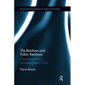 Rössler, Patrick The Bauhaus and Public Relations: Communication in a Permanent State of Crisis (Routledge Research in Public Relations) Rössler, Patrick The Bauhaus and Public Relations: Communication in a Permanent State of Crisis (Routledge Research in Public Relations)