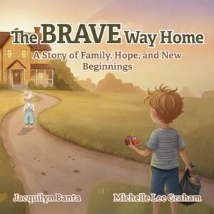 Banta, Jacquilyn The BRAVE Way Home: A Story of Family, Hope, and New Beginnings Banta, Jacquilyn The BRAVE Way Home: A Story of Family, Hope, and New Beginnings