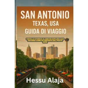 ALAJA, HESSU SAN ANTONIO TEXAS USA GUIDA DI VIAGGIO: Visita lo storico Alamo ed esplora San Antonio come un abitante del posto 2026 ALAJA, HESSU SAN ANTONIO TEXAS USA GUIDA DI VIAGGIO: Visita lo storico Alamo ed esplora San Antonio come un abitante del posto 2026