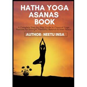 INSA, NEETU Hatha Yoga Asanas: A Complete Step-by-Step Guide to Classical Yoga Postures for Strength, Flexibility, Balance & Inner Peace INSA, NEETU Hatha Yoga Asanas: A Complete Step-by-Step Guide to Classical Yoga Postures for Strength, Flexibility, Balance & Inner Peace