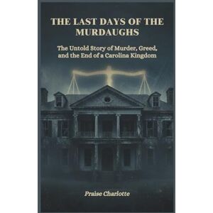 Charlotte, Praise The Last Days of the Murdaughs: The Untold Story of Murder, Greed, and the End of a Carolina Kingdom Charlotte, Praise The Last Days of the Murdaughs: The Untold Story of Murder, Greed, and the End of a Carolina Kingdom