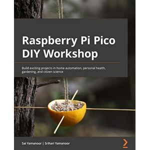 Yamanoor, Sai Raspberry Pi Pico DIY Workshop: Build exciting projects in home automation, personal health, gardening, and citizen science Yamanoor, Sai Raspberry Pi Pico DIY Workshop: Build exciting projects in home automation, personal health, gardening, and citizen science