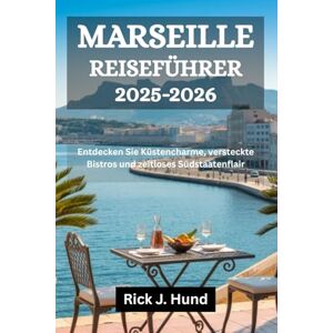 Hund, Rick J. MARSEILLE REISEFÜHRER 2025-2026: Entdecken Sie Küstencharme, versteckte Bistros und zeitloses Südstaatenflair Hund, Rick J. MARSEILLE REISEFÜHRER 2025-2026: Entdecken Sie Küstencharme, versteckte Bistros und zeitloses Südstaatenflair